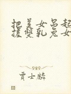 把美女吊起来揉搓双乳兔女郎