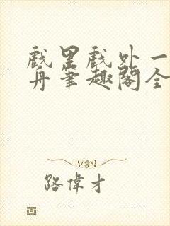 戏里戏外一叶孤舟笔趣阁全文封面