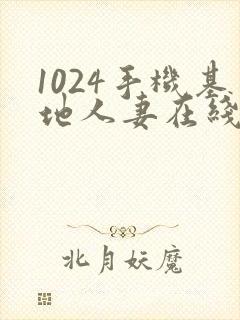 1024手机基地人妻在线