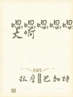 嗯嗯嗯嗯嗯嗯好大啊