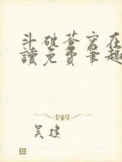 斗破苍穹在线阅读免费笔趣阁