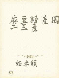 麻豆精产国品一二三产