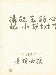 摄政王的心尖宠妃 小说txt下载