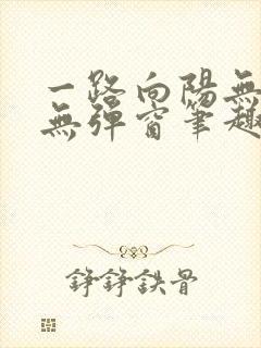 一路向阳无错字无弹窗笔趣阁