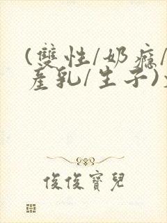 (双性/奶瘾/产乳/生子)文封面