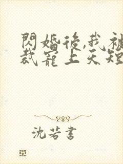 闪婚后,我被总裁宠上天短剧