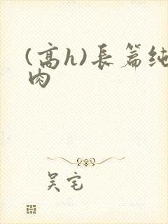 (高h)长篇纯肉