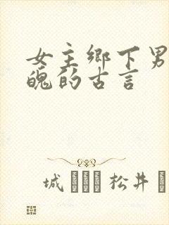 女主乡下男主落魄的古言