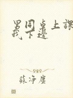 男同桌上课狂揉我下边