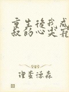 重生后我成为皇叔的心尖宠