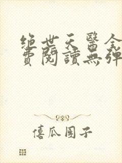 绝世天医全文免费阅读无弹窗