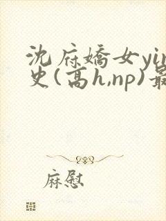 沈府娇女yin史(高h,np)最新