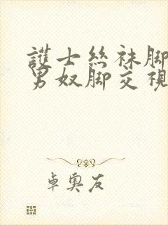 护士丝袜脚调教男奴脚交视频