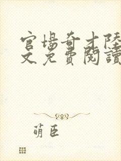 官场奇才陆羽全文免费阅读完整版