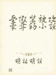 受假装被攻强取豪夺的小说