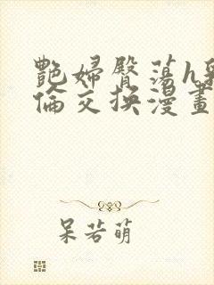 艳妇臀荡h乳欲伦交换漫画