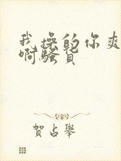 我操的你爽不爽啊骚货