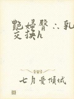 艳妇臀∴乳欲伦交换h