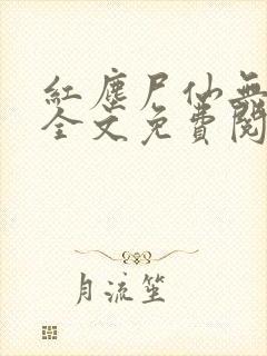 红尘尸仙无弹窗全文免费阅读最新章节列表