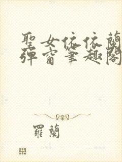 圣女依依兰雪无弹窗笔趣阁