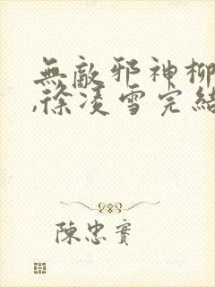 无敌邪神柳无邪,徐凌雪完结版