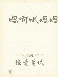 嗯啊哦嗯嗯啊不