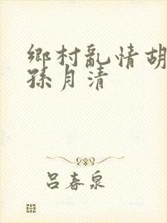 乡村乱情胡秀英孙月清