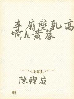 寺庙双乳高耸嗯啊h黄蓉