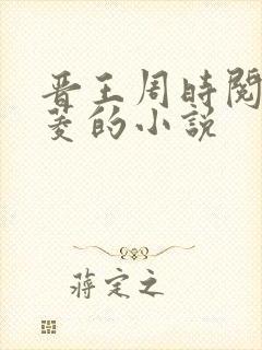 晋王周时阅陆昭菱的小说