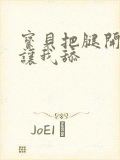 宝贝把腿开大点让我舔