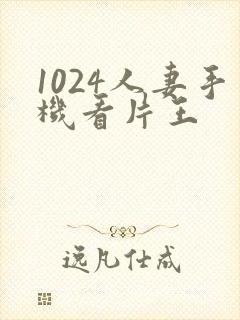 1024人妻手机看片王