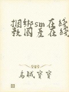 捆绑sm在线调教国产在线
