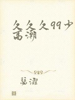 久久久99少妇高潮