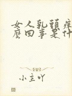 女人乳头痒是怎么回事是什么原因引起的