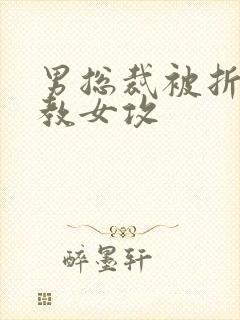 男总裁被折磨调教女攻