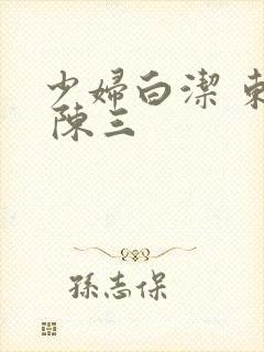 少妇白洁 东子 陈三