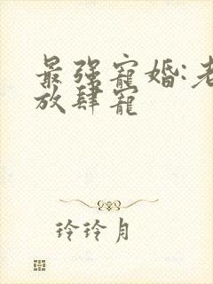 最强宠婚:老公放肆宠封面