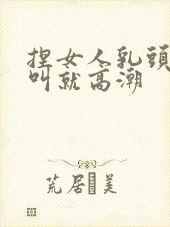 捏女人乳头嗷嗷叫就高潮