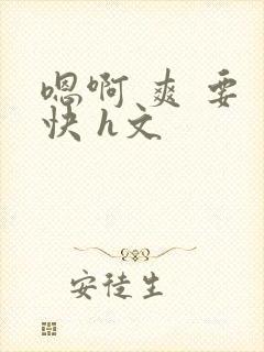 嗯啊 爽 要 快 h文