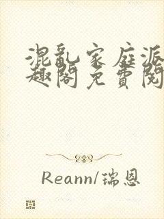 混乱家庭派对笔趣阁免费阅读全文笔趣阁