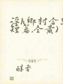 淫h乡村合集(短篇,全黄)