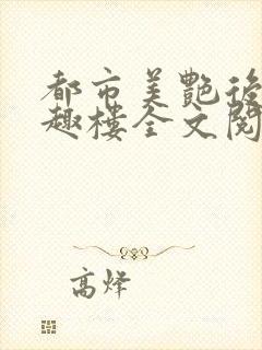 都市美艳后宫笔趣楼全文阅读小说