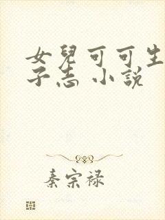 女儿可可生完孩子志 小说