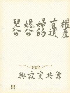 儿媳妇有权继承公公的遗产吗