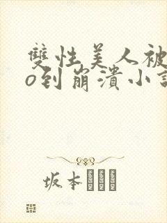 双性美人被cao到崩溃小说