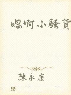 嗯啊小骚货哦哦