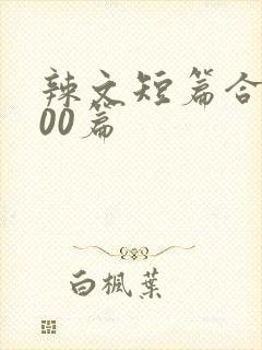 辣文短篇合集500篇