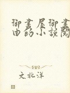 御书屋御书屋自由的小说阅读网是