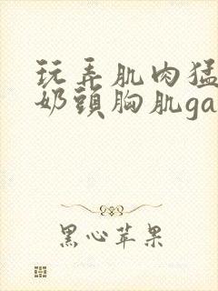 玩弄肌肉猛男的奶头胸肌gay