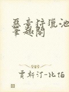 恶意狩猎池总渣笔趣阁